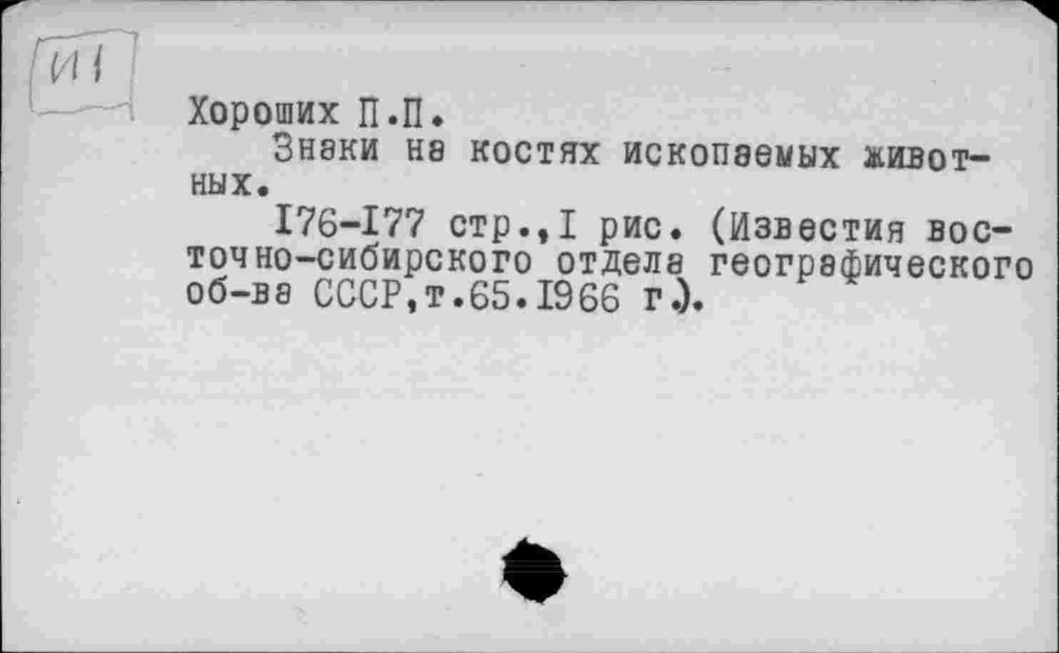 ﻿Хороших П.П.
Знэки не костях ископаемых животных.
176-177 стр.,1 рис. (Известия восточно-сибирского отделе геогрефического об-ве СССР,т.65.1966 г.).